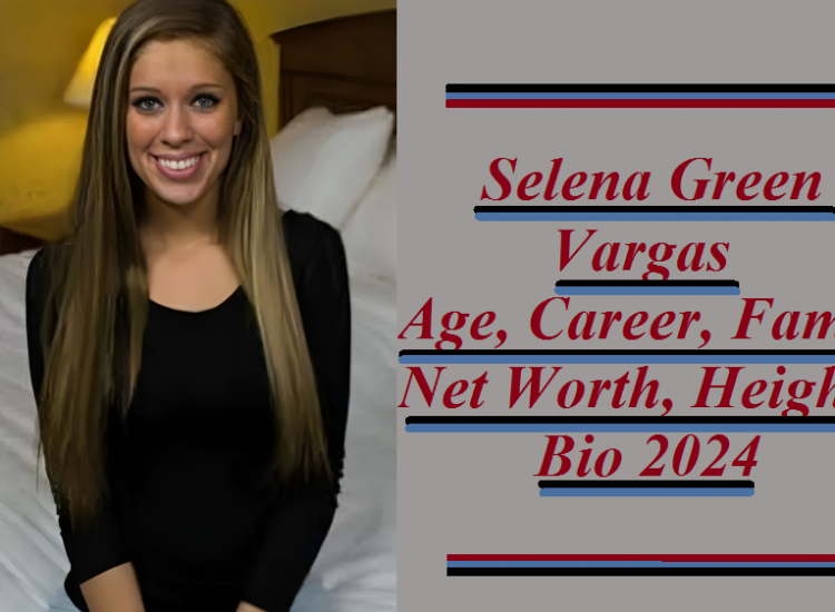 Selena Green Vargas: Age, Career, Family, Net Worth, Bio 2024.