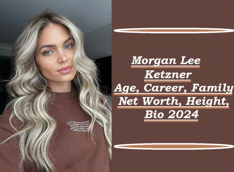 Morgan Lee Ketzner: Age, Career, Family, Net Worth, Bio 2024